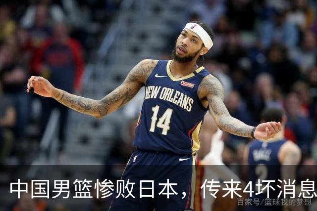 中国男篮惨败日本，传来4坏消息1好消息，防守崩盘，郭士强承压