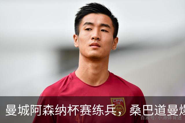 曼城阿森纳杯赛练兵，桑巴道曼爆发彰显豪门厚度